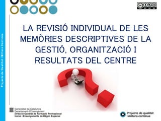 LA REVISIÓ INDIVIDUAL DE LES
MEMÒRIES DESCRIPTIVES DE LA
GESTIÓ, ORGANITZACIÓ I
RESULTATS DEL CENTRE
 