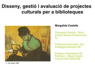 [object Object],[object Object],[object Object],[object Object],V. Van Gogh,1888  Disseny, gestió i avaluació de projectes culturals   per   a biblioteques 