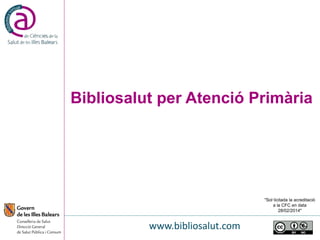 Bibliosalut per Atenció Primària
"Sol·licitada la acreditació
a la CFC en data
28/02/2014"
www.bibliosalut.com
 