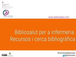 Bibliosalut per a infermeria.
Recursos i cerca bibliogràfica
www.bibliosalut.com
(0,7 crèdits)
#FormacioBibliosalut
@bibliosalut
 