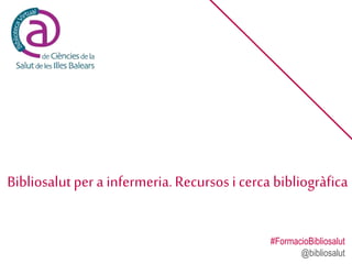 Bibliosalutper a infermeria.Recursos i cerca bibliogràfica
#FormacioBibliosalut
@bibliosalut
 