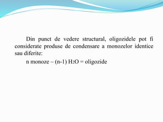 Din punct de vedere structural, oligozidele pot fi
considerate produse de condensare a monozelor identice
sau diferite:
n monoze – (n-1) H2O = oligozide
 