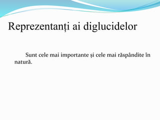 Reprezentanți ai diglucidelor
Sunt cele mai importante și cele mai răspândite în
natură.
 