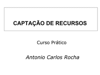 CAPTAÇÃO DE RECURSOS Curso Prático Antonio Carlos Rocha 