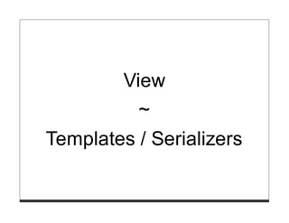 View
          ~
Templates / Serializers
 