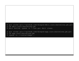 $ git clone git://github.com/diegok/dbic.curs.barcelona.pm.git
$ cd dbic.curs.barcelona.pm
$ dzil build; cpanm -n *.tar.gz; dzil clean
$ git clone git://github.com/diegok/app.curs.barcelona.pm.git
$ cd app.curs.barcelona.pm
$ cpanm -n --installdeps .
 
