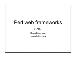 Perl web frameworks
          Hola!
      Diego Kuperman
      diegok | @freekey
 