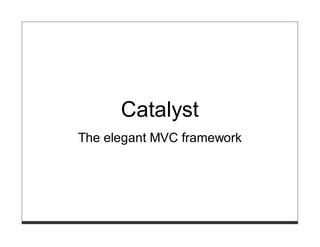 Catalyst
The elegant MVC framework
 