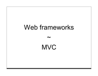 Web frameworks
       ~
     MVC
 