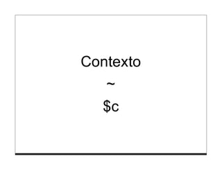 Contexto
  ~
  $c
 