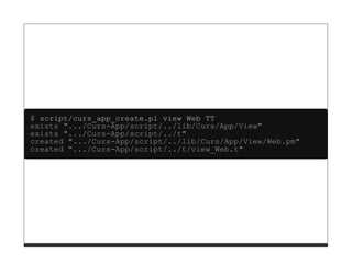 $ script/curs_app_create.pl view Web TT
exists ".../Curs-App/script/../lib/Curs/App/View"
exists ".../Curs-App/script/../t"
created ".../Curs-App/script/../lib/Curs/App/View/Web.pm"
created ".../Curs-App/script/../t/view_Web.t"
 