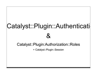 Catalyst::Plugin::Authentication
                       &
   Catalyst::Plugin:Authorization::Roles
            + Catalyst::Plugin::Session
 