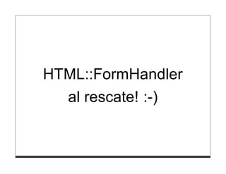 HTML::FormHandler
  al rescate! :-)
 
