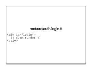 root/src/auth/login.tt
<div id="login">
  [% form.render %]
</div>
 