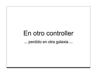 En otro controller
... perdido en otra galaxia ...
 