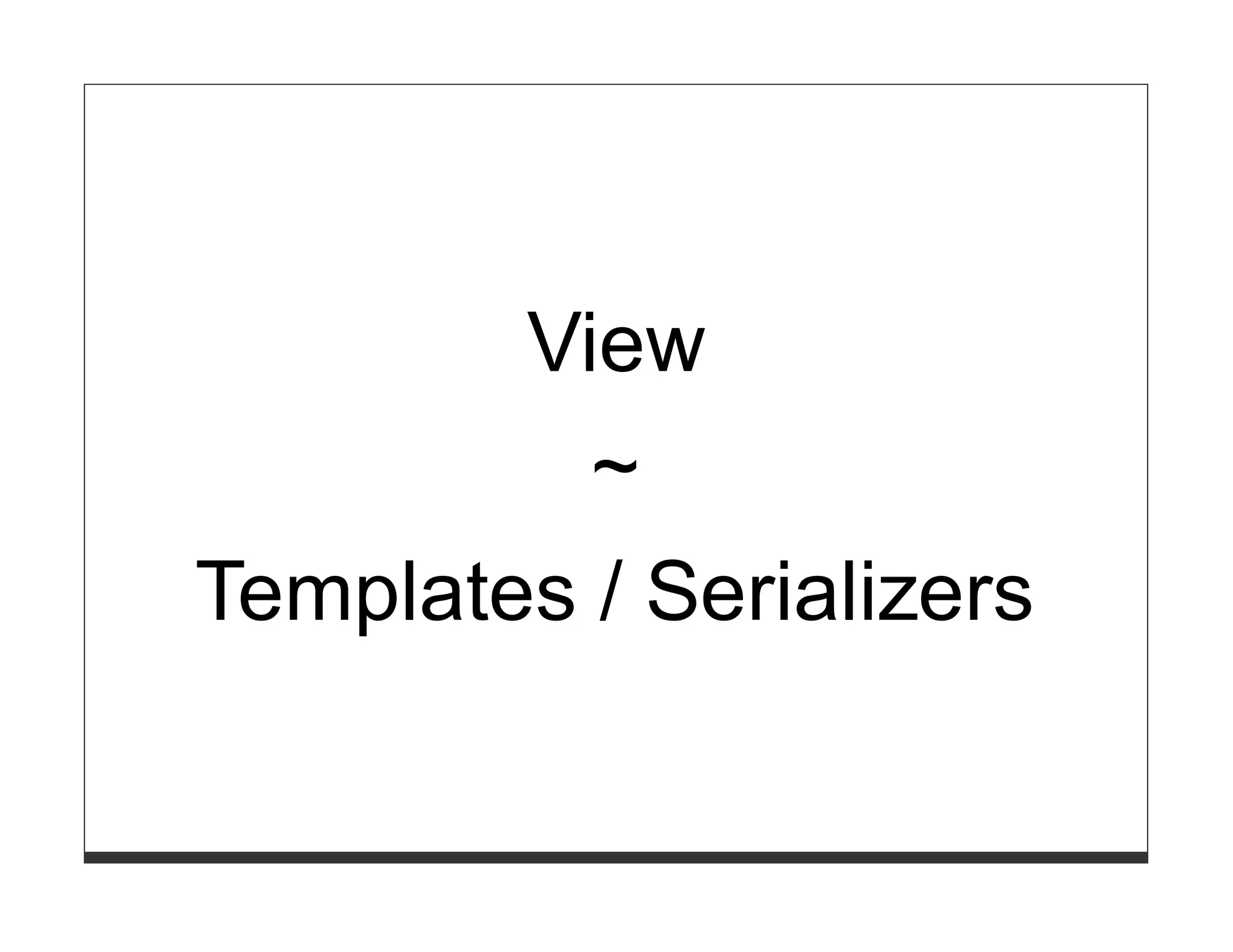 View
          ~
Templates / Serializers
 