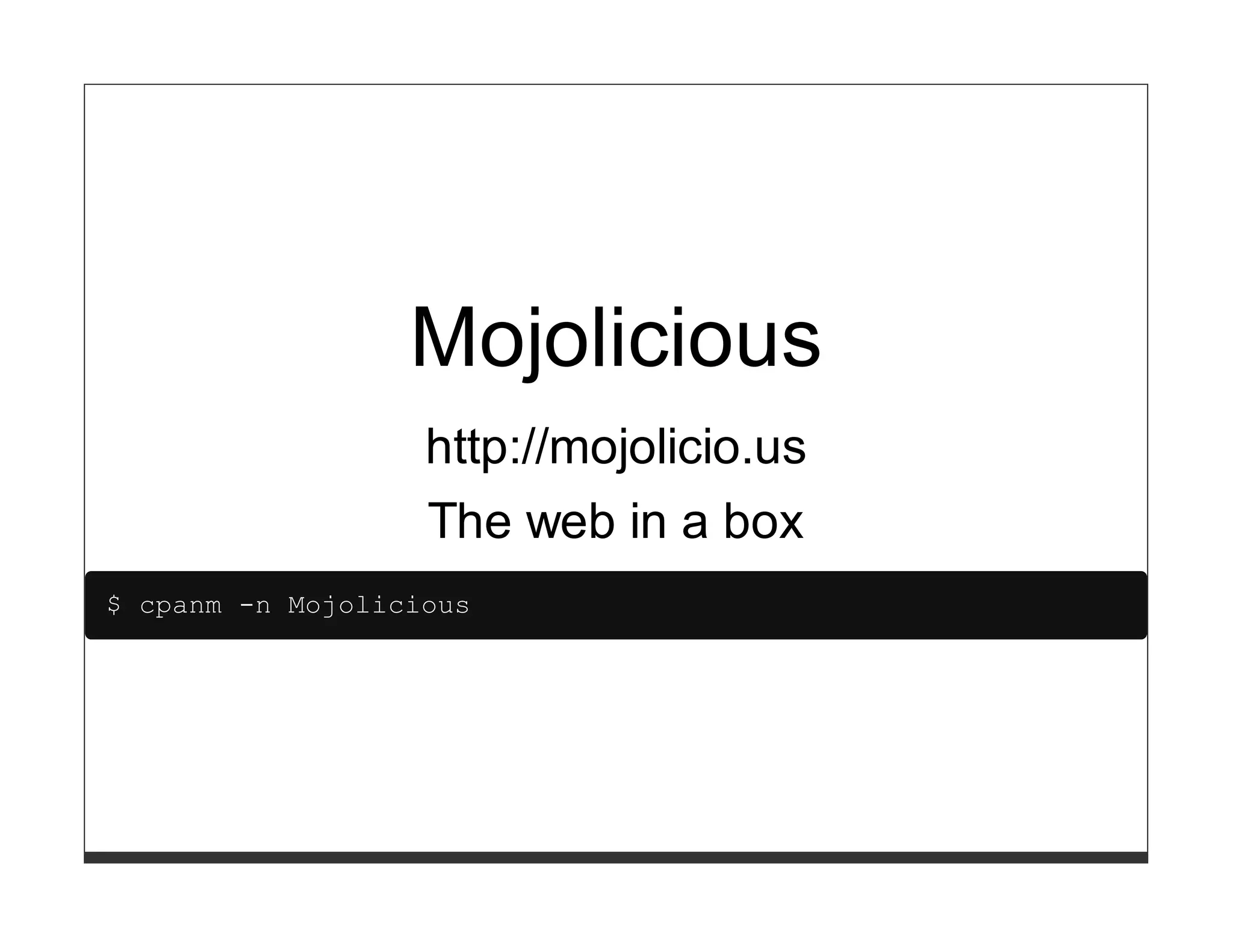 Mojolicious
                   http://mojolicio.us
                   The web in a box
$ cpanm -n Mojolicious
 