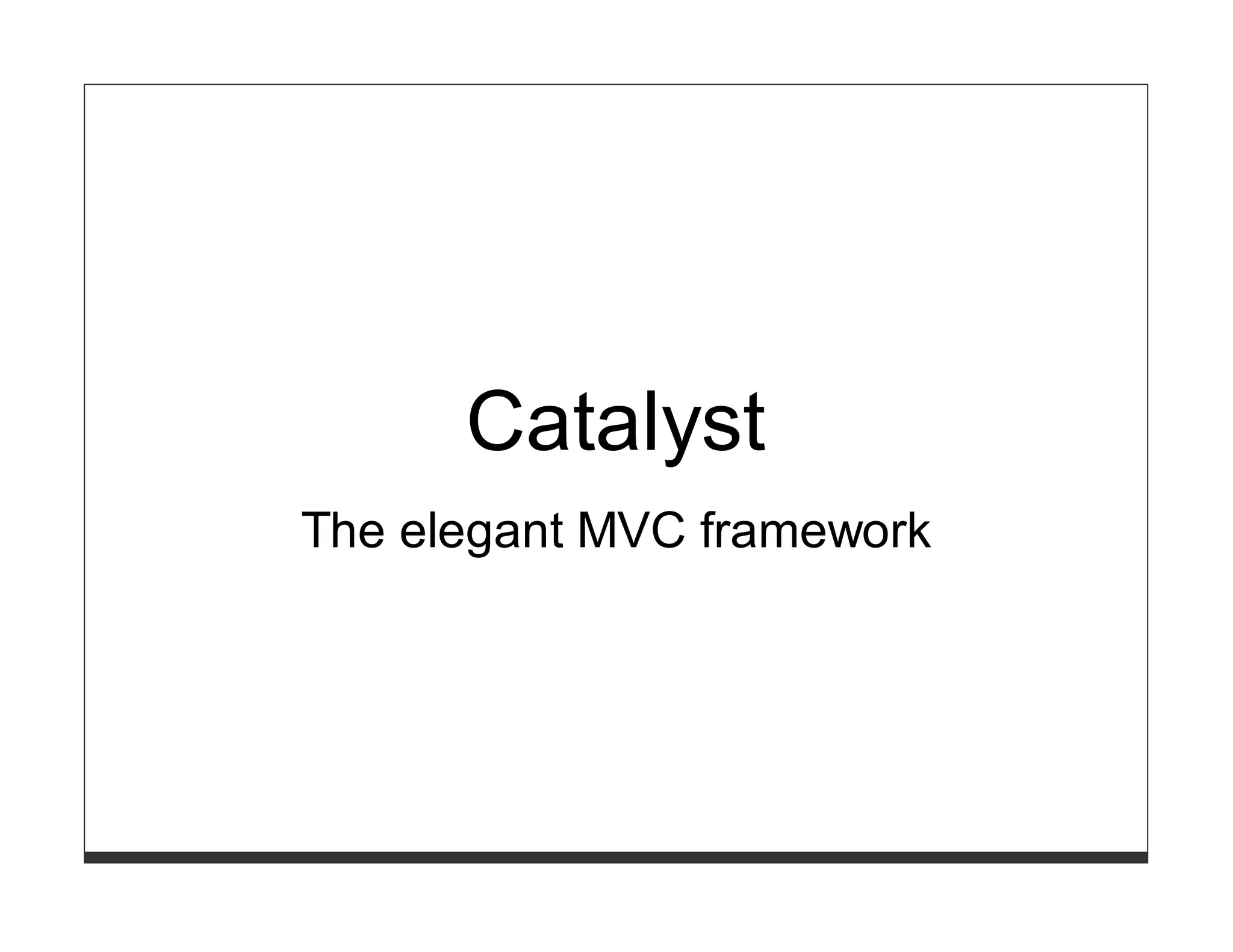 Catalyst
The elegant MVC framework
 