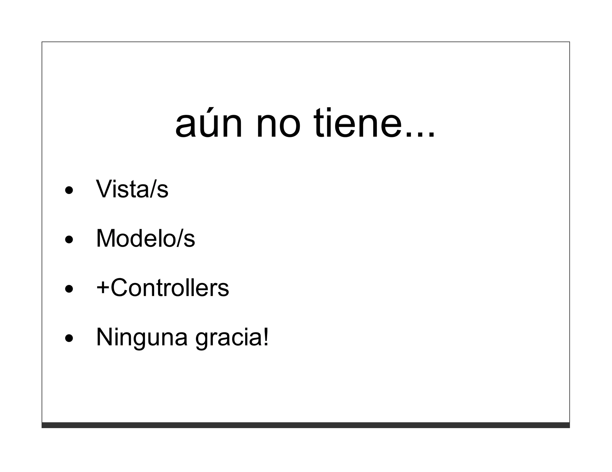 aún no tiene...
Vista/s
Modelo/s

+Controllers
Ninguna gracia!
 