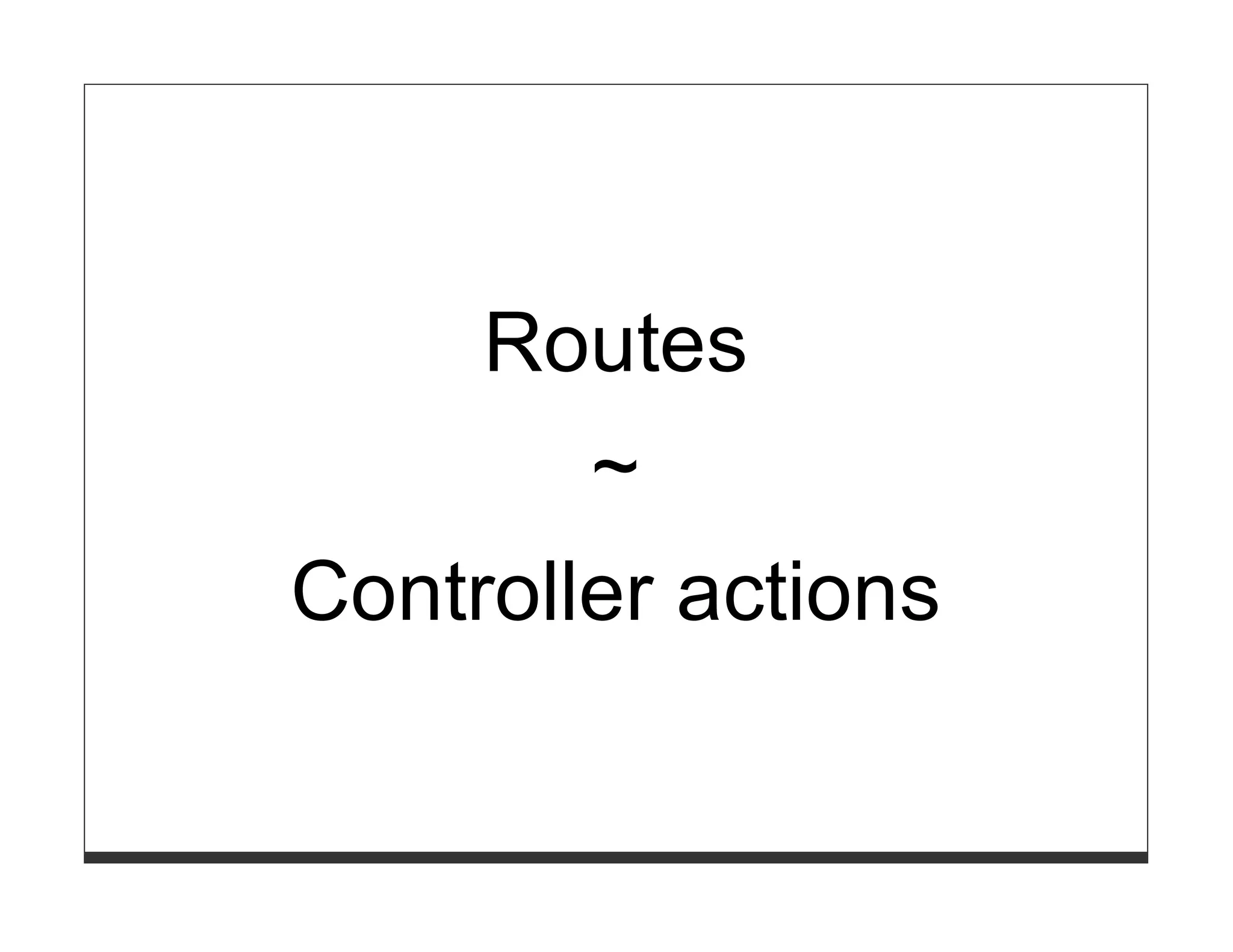 Routes
        ~
Controller actions
 