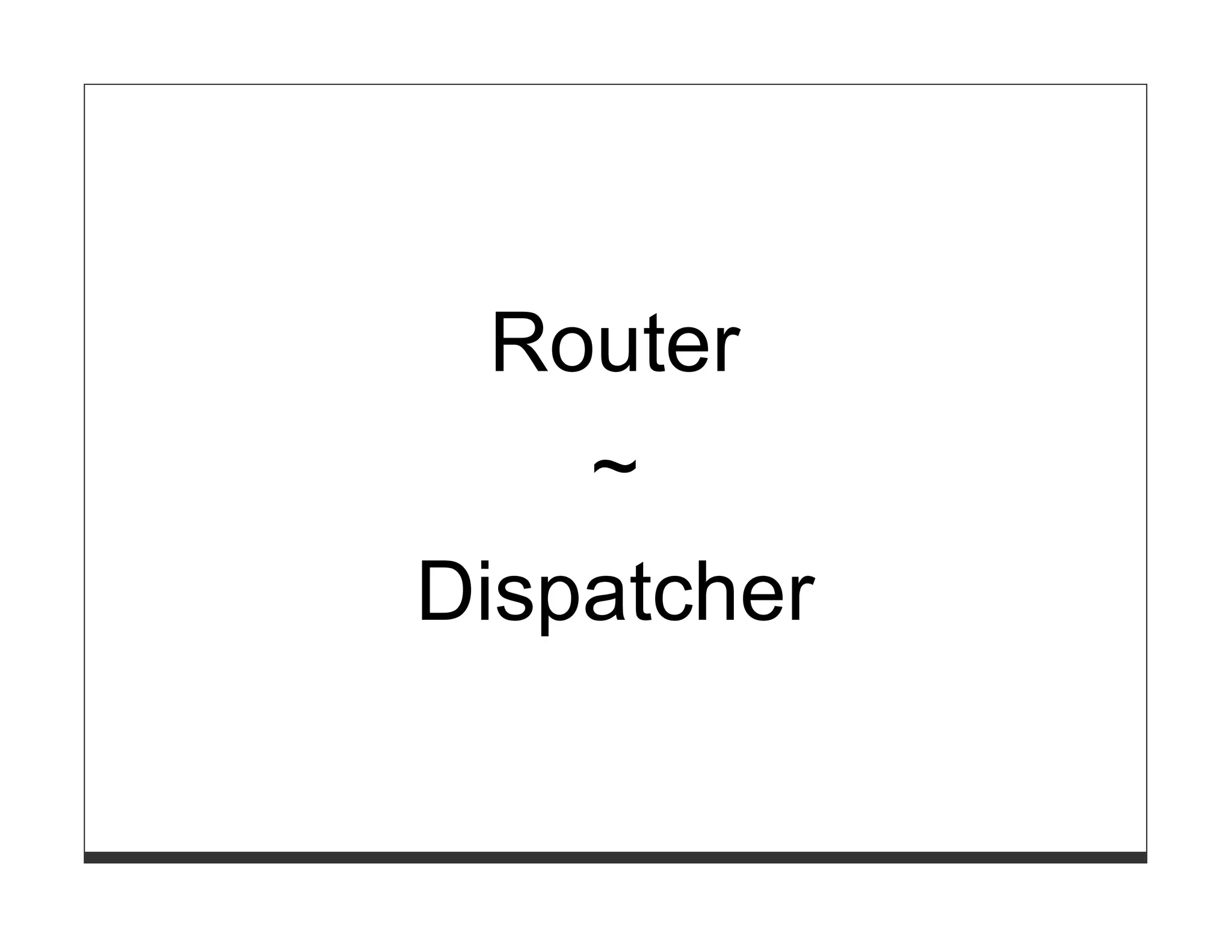 Router
    ~
Dispatcher
 