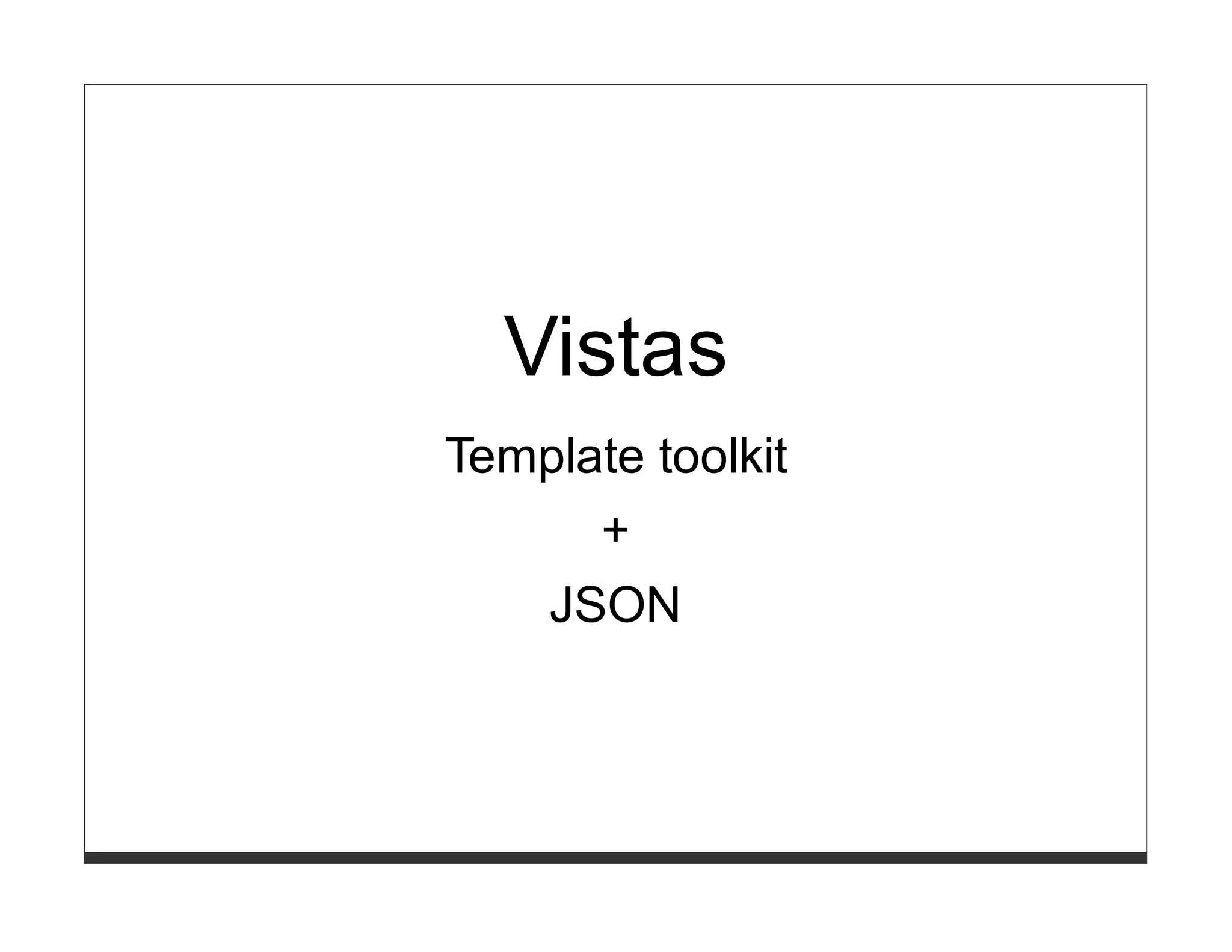 Vistas
Template toolkit
      +
   JSON
 