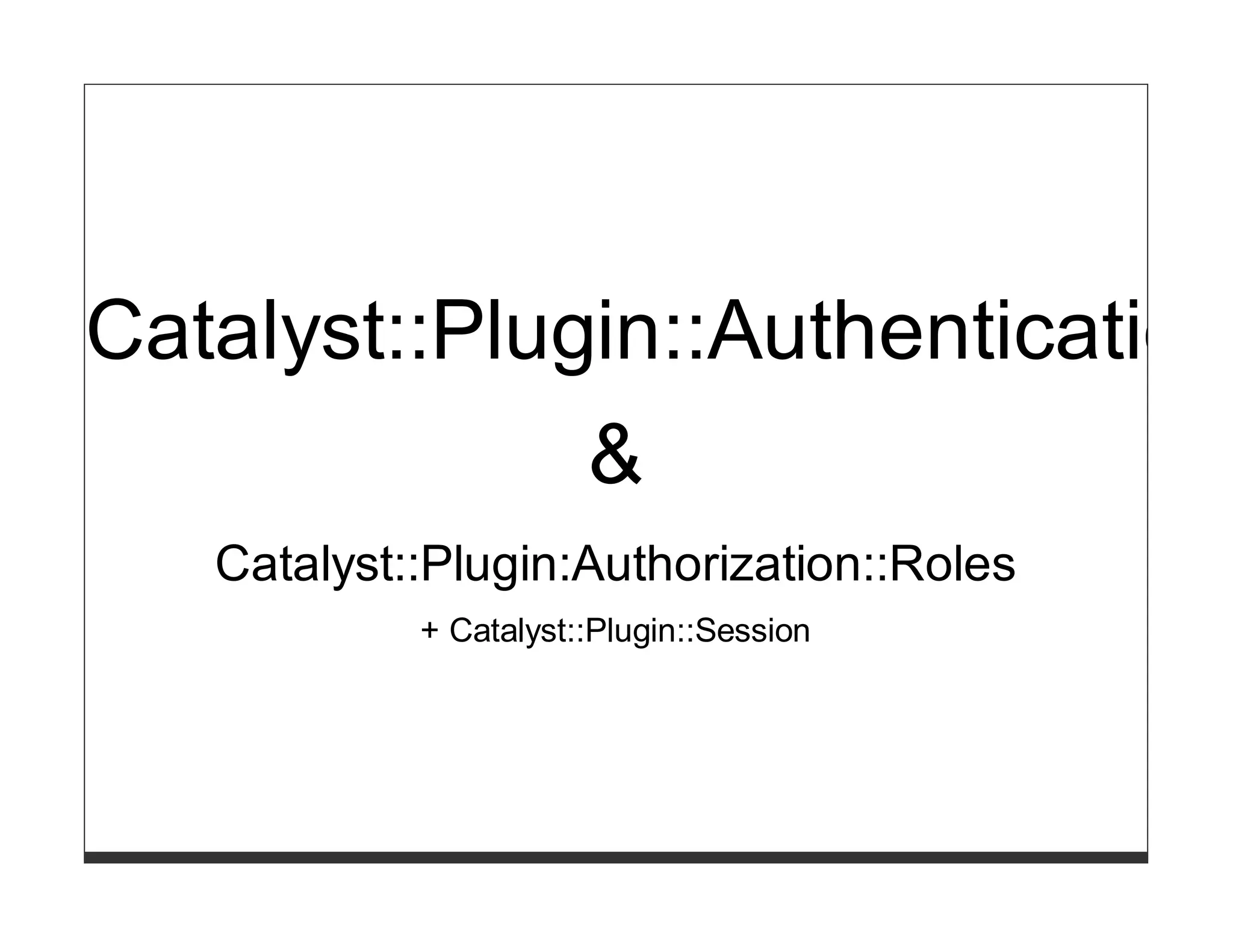 Catalyst::Plugin::Authentication
                       &
   Catalyst::Plugin:Authorization::Roles
            + Catalyst::Plugin::Session
 