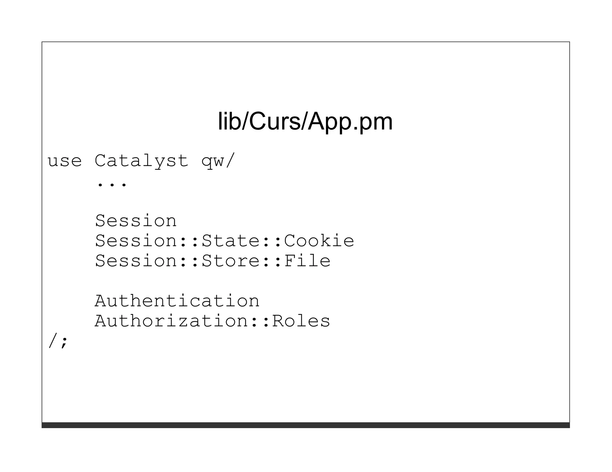 lib/Curs/App.pm
use Catalyst qw/
    ...

     Session
     Session::State::Cookie
     Session::Store::File

     Authentication
     Authorization::Roles
/;
 