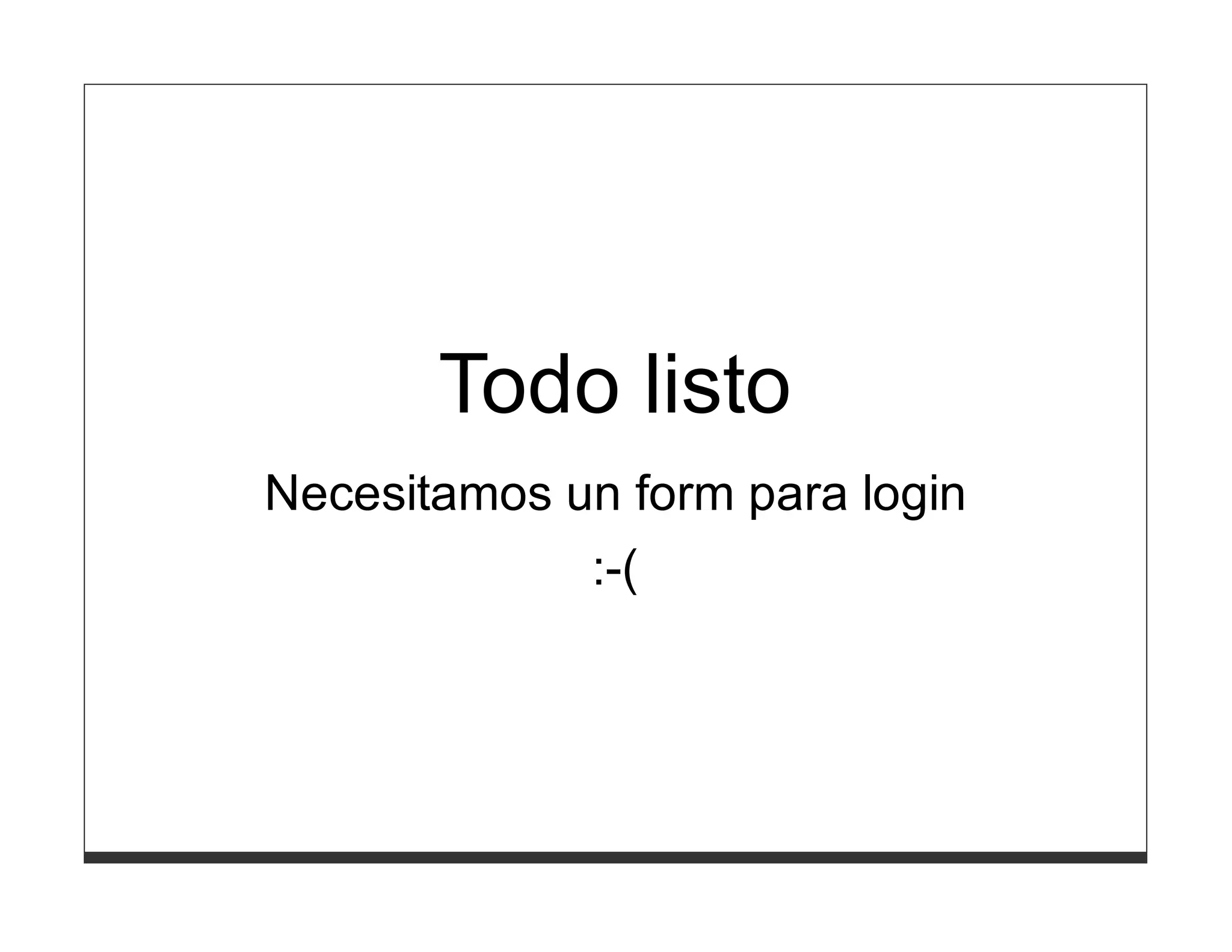 Todo listo
Necesitamos un form para login
             :-(
 