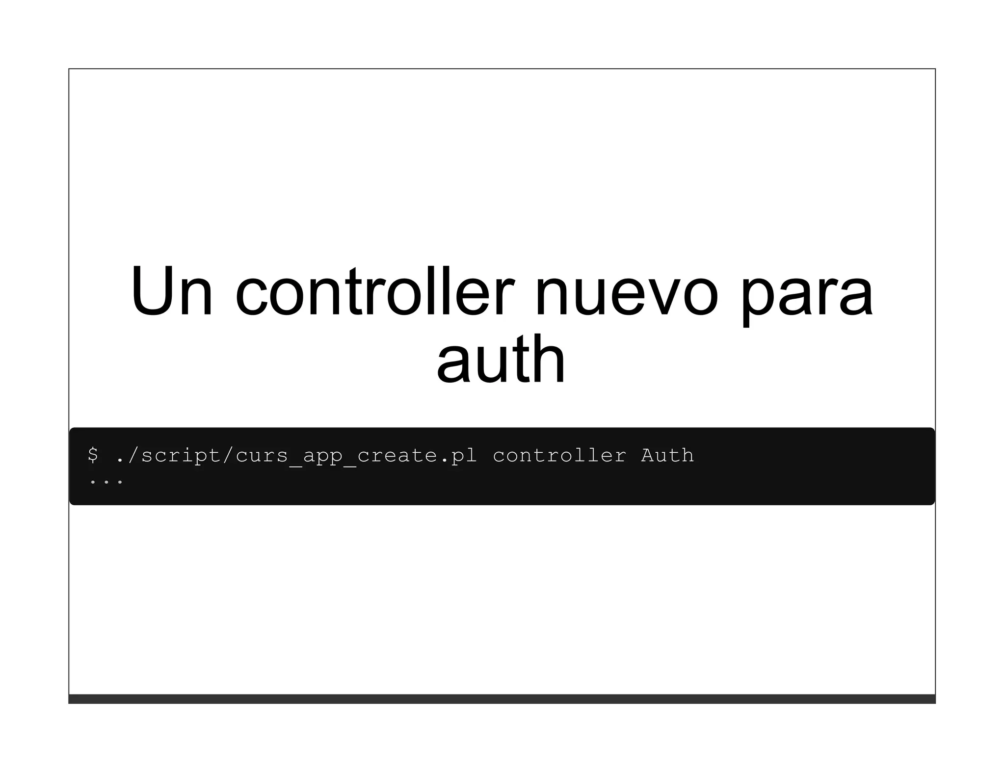 Un controller nuevo para
             auth
$ ./script/curs_app_create.pl controller Auth
...
 