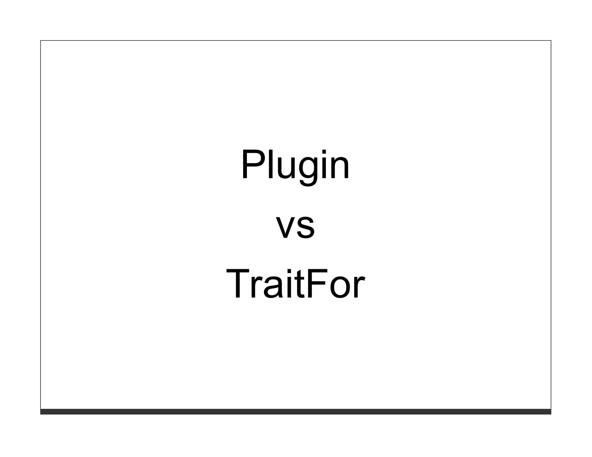 Plugin
   vs
TraitFor
 