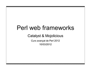 Perl web frameworks
   Catalyst & Mojolicious
     Curs avançat de Perl 2012
            10/03/2012
 