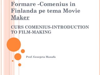 Formare -Comenius in Finlanda pe tema Movie  Maker CURS COMENIUS-INTRODUCTION TO FILM-MAKING Prof. Georgeta Manafu 
