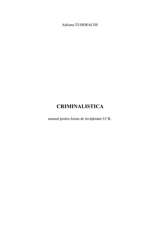 Adriana TUDORACHE 
CRIMINALISTICA 
manual pentru forma de învăţământ I.F.R. 
 