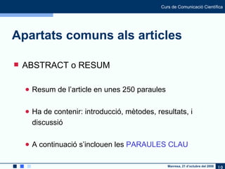 Apartats comuns als articles ABSTRACT o RESUM Resum de l ’article en unes 250 paraules Ha de contenir: introducció, mètodes, resultats, i discussió A continuació s’inclouen les  PARAULES CLAU 