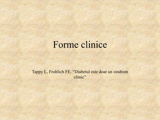 Forme clinice
Tappy L, Frohlich FE. “Diabetul este doar un sindrom
clinic”
 