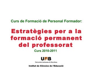 Curs de Formació de Personal Formador: Estratègies per a la formació permanent del professorat   Curs 2010-2011 LOGO ICE 
