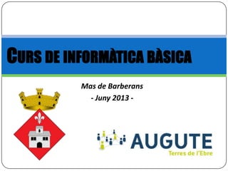 Mas de Barberans
- Juny 2013 -
CURS DE INFORMÀTICA BÀSICA
 