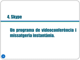 4. Skype
16
Un programa de videoconferència i
missatgeria instantània.
 