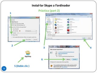 Pràctica (part 2)
19
Instal·lar Skype a l’ordinador
5 (Doble clic )
1
2
3 4
6
 