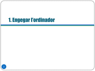 1. Engegar l’ordinador
2
 