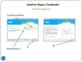 Pràctica (part 3)
20
Instal·lar Skype a l’ordinador
8 (desmarcar )
7 (escollir idioma)
9
10
 