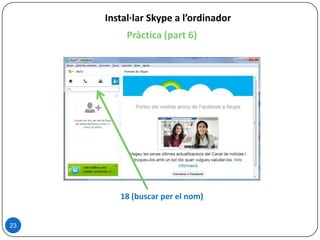 Pràctica (part 6)
23
Instal·lar Skype a l’ordinador
18 (buscar per el nom)
 