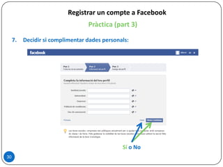 30
Registrar un compte a Facebook
Pràctica (part 3)
7. Decidir si complimentar dades personals:
Sí o No
 