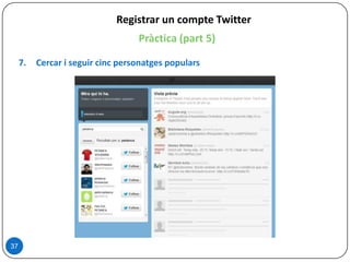 37
Registrar un compte Twitter
Pràctica (part 5)
7. Cercar i seguir cinc personatges populars
 