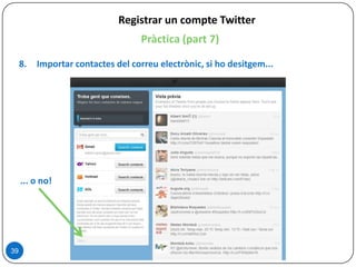 39
Registrar un compte Twitter
Pràctica (part 7)
8. Importar contactes del correu electrònic, si ho desitgem...
... o no!
 