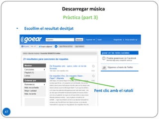 Pràctica (part 3)
• Escollim el resultat desitjat
Descarregar música
47
Fent clic amb el ratolí
 