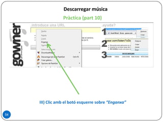 Descarregar música
Pràctica (part 10)
54
III) Clic amb el botó esquerre sobre “Enganxa”
 