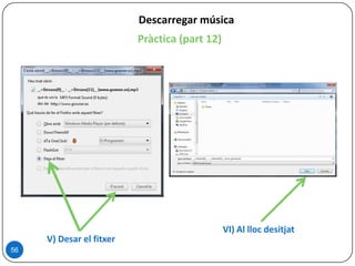 Descarregar música
Pràctica (part 12)
56
V) Desar el fitxer
VI) Al lloc desitjat
 