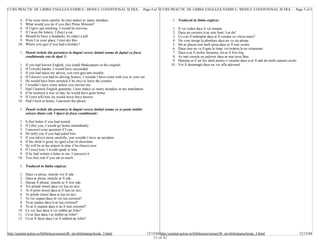 CURS PRACTIC DE LIMBA ENGLEZA-VERBUL/ MODUL CONDITIONAL SI FRA... Page 4 of 5 CURS PRACTIC DE LIMBA ENGLEZA-VERBUL/ MODUL CONDITIONAL SI FRA... Page 5 of 5


        4.   If he were more careful, he (not make) so many mistakes.                                               1. Traduceti in limba engleza:
        5.   What would you do if you (be) Prime Minister?
        6.   If I (give up) smoking, I would be nervous.                                                            1.   Il vei vedea daca il vei astepta.
        7.   If I won the lottery, I (buy) a car.                                                                   2.   Daca un cersetor ti-ar cere bani, I-ai da?
        8.   Should he have a headache, he (take) a pill.                                                           3.   Ce s-ar fi intâmplat daca ai fi condus cu viteza mare?
        9.   Were I in your place, I (not do) this.                                                                 4.   Nu vom merge la plimbare daca nu va sta ploaia.
       10.   Where you (go) if you had a holiday?                                                                   5.   Mi-ar placea mai mult piesa daca ar fi mai scurta.
                                                                                                                    6.   Daca cina nu va fi gata la timp, voi mânca la un restaurant.
         1. Puneti verbele din paranteze la timpul corect, tinând seama de faptul ca fraza                          7.   Daca n-ai fi inchis fereastra, mi-ar fi fost frig.
            conditionala este de tipul 3:                                                                           8.   As mai croseta un pulover daca as mai avea lâna.
                                                                                                                    9.   Mamaia ar fi un loc ideal pentru o vacanta daca n-ar fi atât de multi oameni acolo.
        1.   If you had known English, you (read) Shakespeare in the original.                                     10.   Voi fi dezamagit daca nu voi afla adevarul.
        2.   If I (work) harder, I would have succeeded.
        3.   If you had taken my advice, you (not get) into trouble.
        4.   If I (know) you had no driving licence, I wouldn’t have come with you in your car.
        5.   He would have been arrested if he (try) to leave the country.
        6.   I wouldn’t have come unless you (invite) me.
        7.   Had I learned English grammar, I (not make) so many mistakes in my translation.
        8.   If he (realize) it was so late, he would have gone home.
        9.   If I (not tell) him, he would never have known.
       10.   Had I been at home, I (answer) the phone.

         1. Puneti verbele din paranteze la timpul corect, tinând seama ca se poate intâlni
            oricare dintre cele 3 tipuri de fraze conditionale:

        1.   It (be) better if you had waited.
        2.   If I (be) you, I would go home immediately.
        3.   I (answer) your question if I can.
        4.   He (tell) you if you had asked him.
        5.   If you (drive) more carefully, you wouldn’t have an accident.
        6.   If the child is good, he (get) a bar of chocolate.
        7.   He will be at the airport in time if he (leave) now.
        8.   If I (see) him, I would speak to him.
        9.   If he had written a letter to me, I (answer) it.
       10.   You (be) sick if you eat so much.

         1. Traduceti in limba engleza:

        1.   Daca va ploua, strazile vor fi ude.
        2.   Daca ar ploua, strazile ar fi ude.
        3.   Dacaar fi plouat, strazile ar fi fost ude.
        4.   Vei prinde trenul daca vei lua un taxi.
        5.   Ai fi prins trenul daca ai fi luat un taxi.
        6.   Ai prinde trenul daca ai lua un taxi.
        7.   Te vei supara daca iti voi lua creionul?
        8.   Te-ai supara daca ti-as lua creionul?
        9.   Te-ai fi suparat daca ti-as fi luat creionul?
       10.   Ce vei face daca il vei intâlni pe John?
       11.   Ce-ai face daca l-ai intâlni pe John?
       12.   Ce-ai fi facut daca l-ai fi intâlnit pe John?



http://quintet.actrus.ro/biblioteca/cursuri/lb_str/obilisteanu/lectia_3.html                      12/15/04 http://quintet.actrus.ro/biblioteca/cursuri/lb_str/obilisteanu/lectia_3.html                        12/15/04
                                                                                                      15 of 42
 